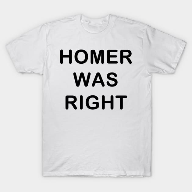 Homer was Right T-Shirt by nickmeece